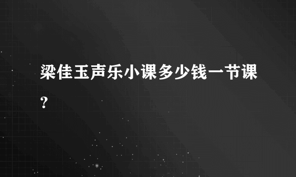 梁佳玉声乐小课多少钱一节课？