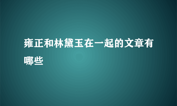 雍正和林黛玉在一起的文章有哪些