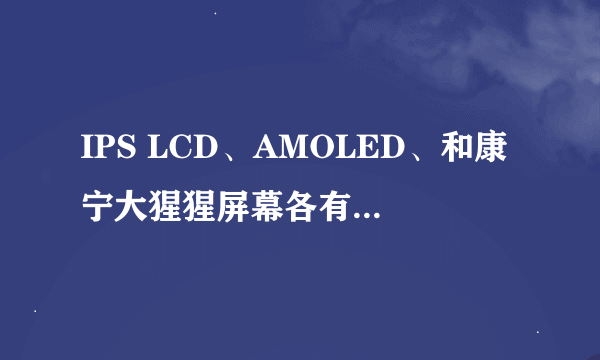 IPS LCD、AMOLED、和康宁大猩猩屏幕各有什么优势？