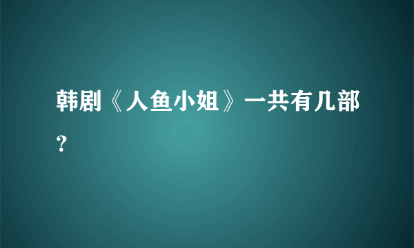 韩剧《人鱼小姐》一共有几部？