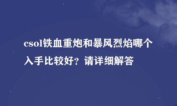 csol铁血重炮和暴风烈焰哪个入手比较好？请详细解答