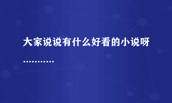 大家说说有什么好看的小说呀...........