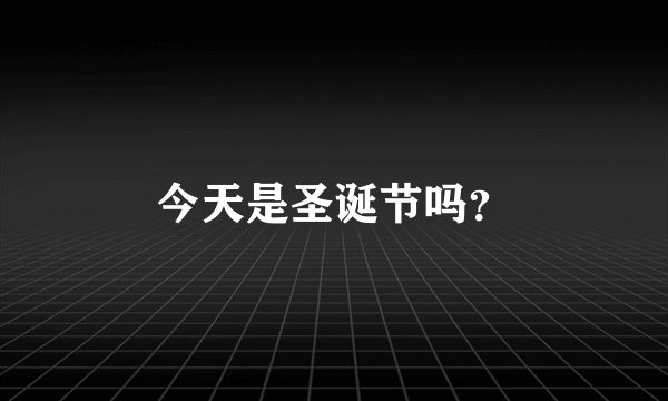 今天是圣诞节吗？