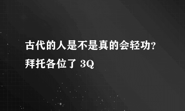 古代的人是不是真的会轻功？拜托各位了 3Q