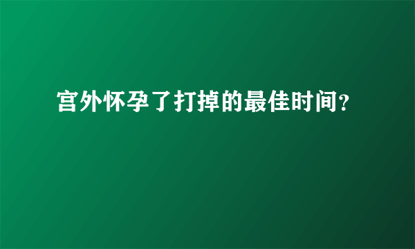 宫外怀孕了打掉的最佳时间？