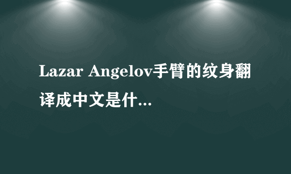 Lazar Angelov手臂的纹身翻译成中文是什么意思?