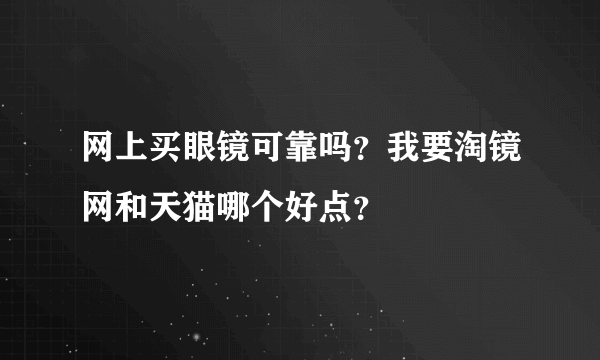 网上买眼镜可靠吗？我要淘镜网和天猫哪个好点？