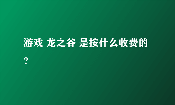 游戏 龙之谷 是按什么收费的？