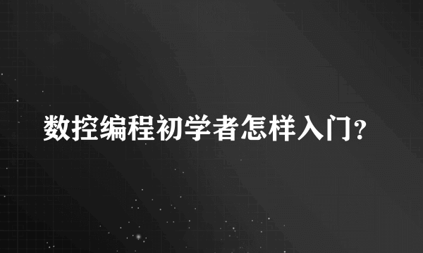 数控编程初学者怎样入门？