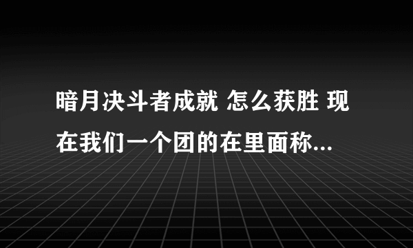 暗月决斗者成就 怎么获胜 现在我们一个团的在里面称霸了怎么才跳成就