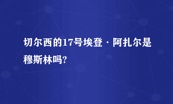 切尔西的17号埃登·阿扎尔是穆斯林吗?