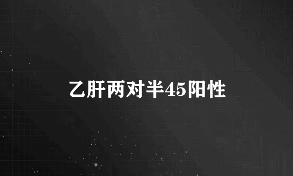 乙肝两对半45阳性