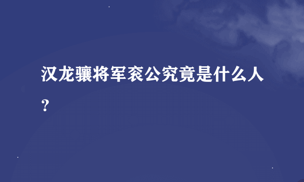 汉龙骧将军衮公究竟是什么人？