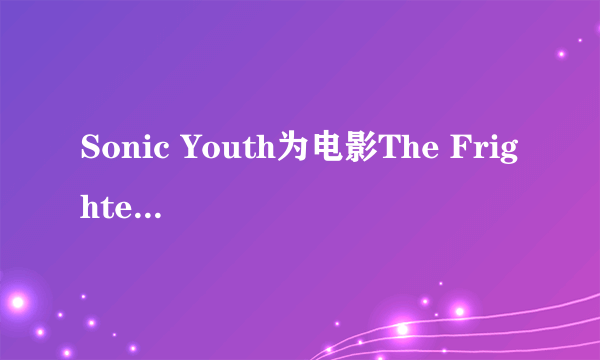 Sonic Youth为电影The Frighteners（神通鬼大）唱了片尾曲么？求曲名