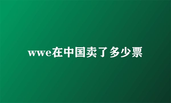 wwe在中国卖了多少票