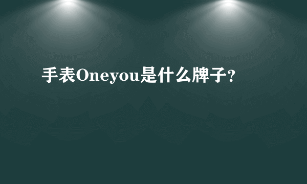 手表Oneyou是什么牌子？