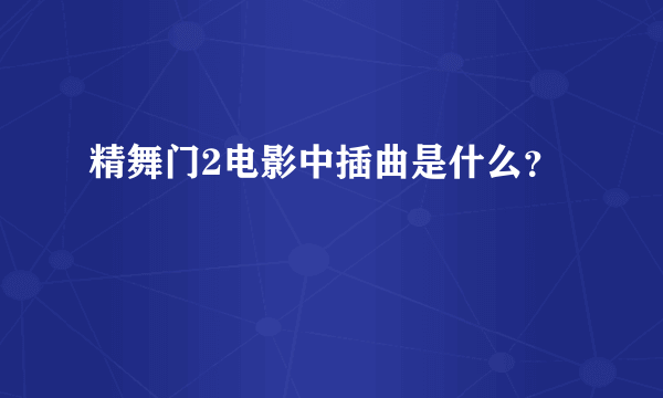 精舞门2电影中插曲是什么？