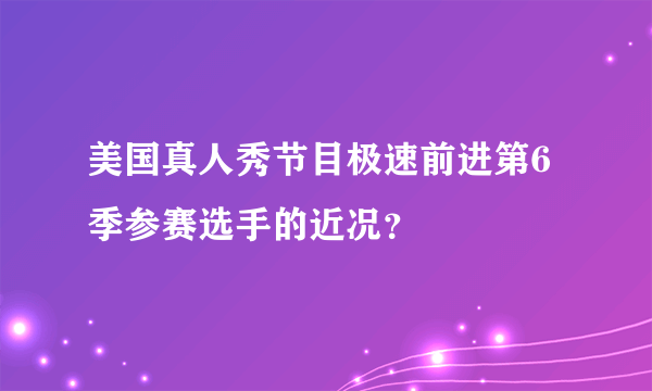 美国真人秀节目极速前进第6季参赛选手的近况？