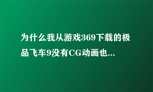 为什么我从游戏369下载的极品飞车9没有CG动画也没有字幕？