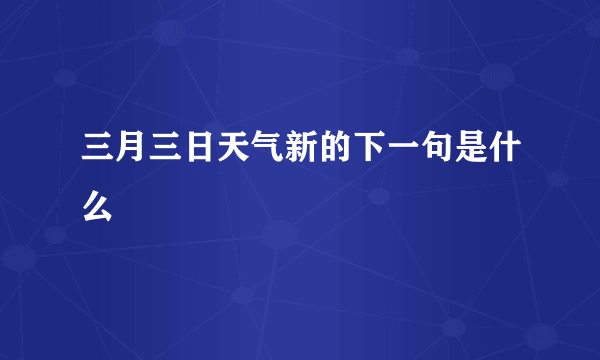 三月三日天气新的下一句是什么