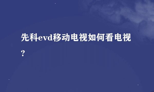 先科evd移动电视如何看电视？