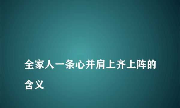 
全家人一条心并肩上齐上阵的含义

