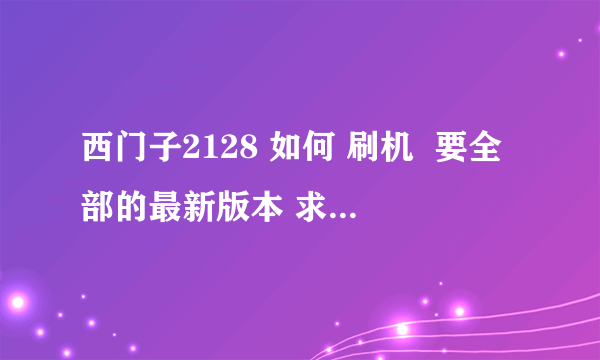 西门子2128 如何 刷机  要全部的最新版本 求下载出处和方法等