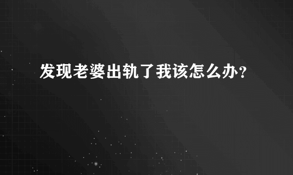 发现老婆出轨了我该怎么办？