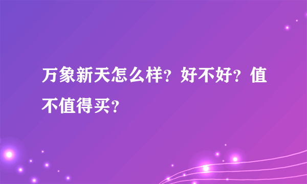 万象新天怎么样？好不好？值不值得买？