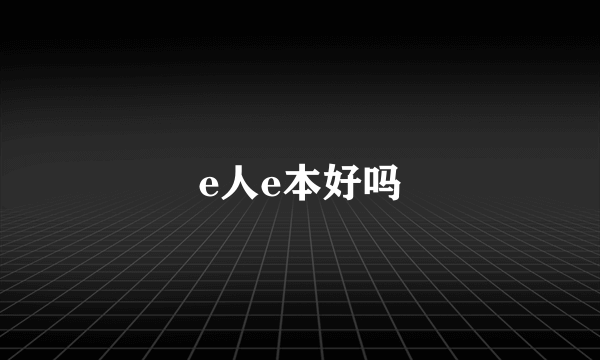 e人e本好吗