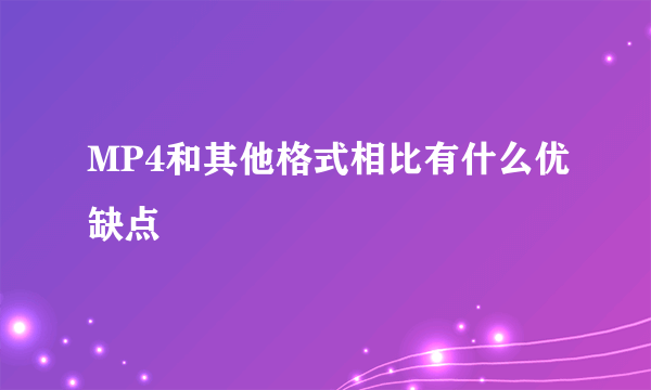 MP4和其他格式相比有什么优缺点