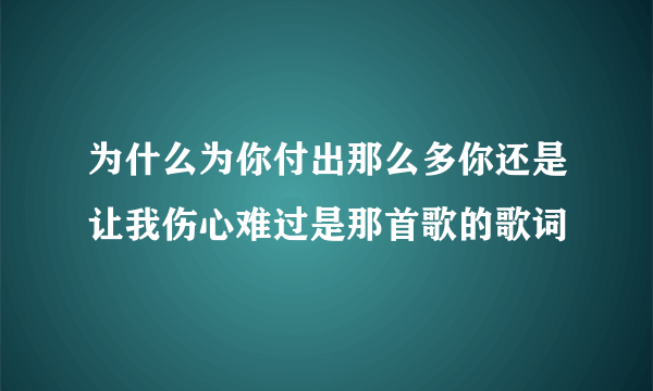 为什么为你付出那么多你还是让我伤心难过是那首歌的歌词