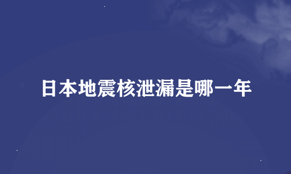 日本地震核泄漏是哪一年