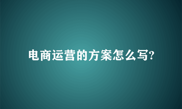 电商运营的方案怎么写?