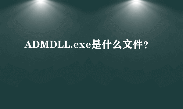 ADMDLL.exe是什么文件？