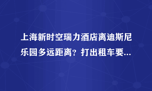 上海新时空瑞力酒店离迪斯尼乐园多远距离？打出租车要多长时间？有地铁直达吗？