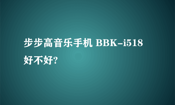 步步高音乐手机 BBK-i518 好不好?