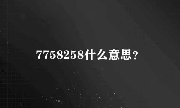 7758258什么意思？