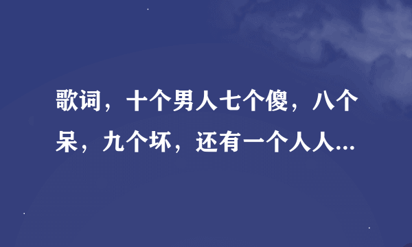 歌词，十个男人七个傻，八个呆，九个坏，还有一个人人爱，这是什么歌