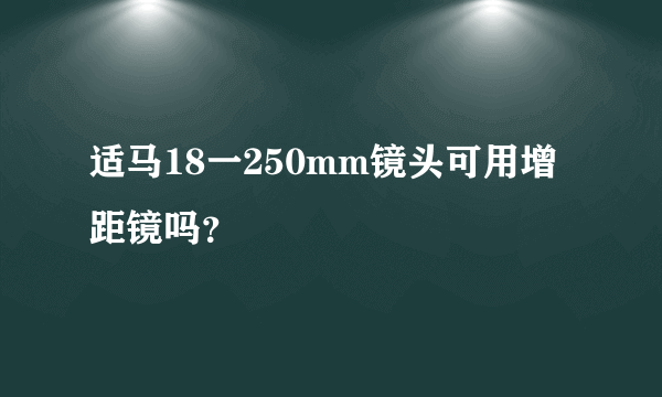 适马18一250mm镜头可用增距镜吗？