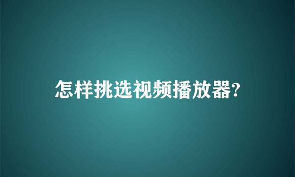 怎样挑选视频播放器?