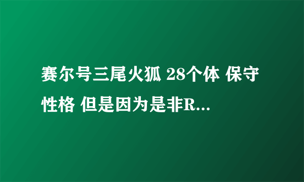 赛尔号三尾火狐 28个体 保守性格 但是因为是非R所以不能进化四尾还值不值得练？