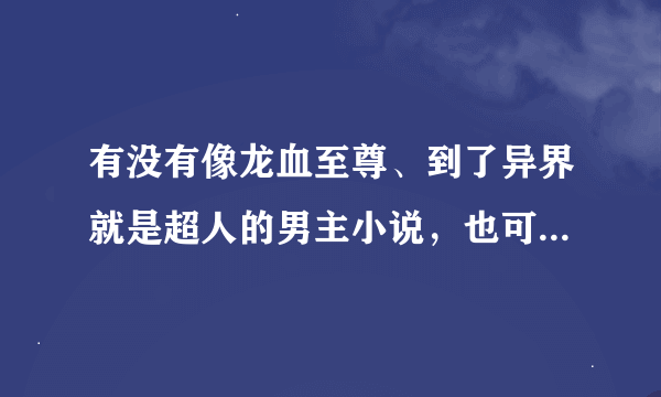 有没有像龙血至尊、到了异界就是超人的男主小说，也可以是海贼王的男主小说，不过主角要有恶魔果实和霸气