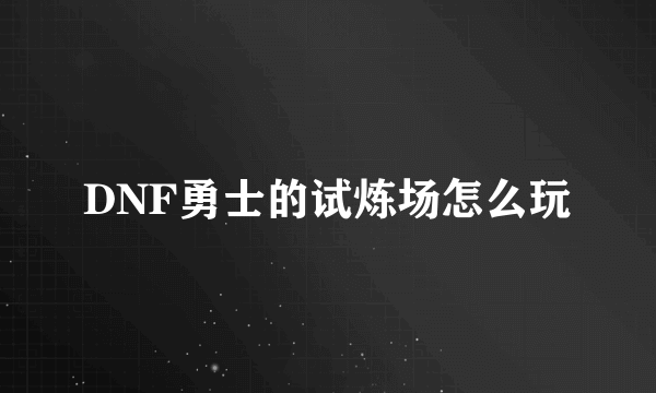 DNF勇士的试炼场怎么玩