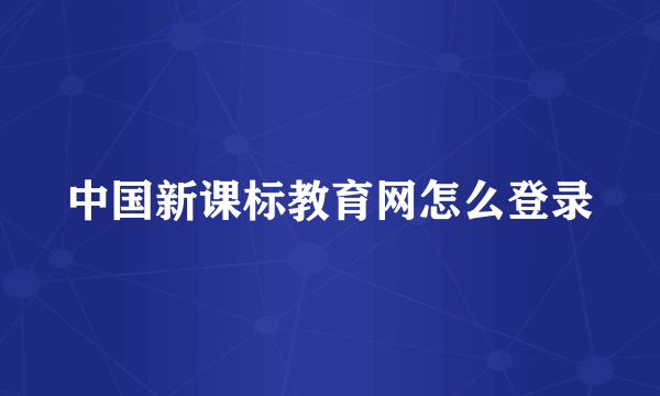 中国新课标教育网怎么登录