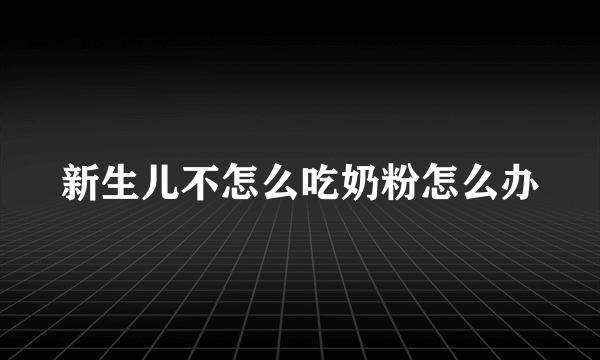 新生儿不怎么吃奶粉怎么办