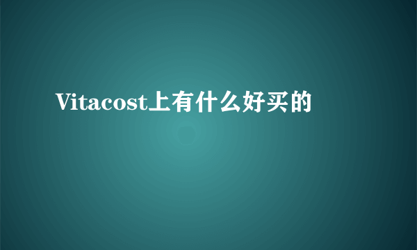 Vitacost上有什么好买的