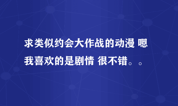 求类似约会大作战的动漫 嗯 我喜欢的是剧情 很不错。。