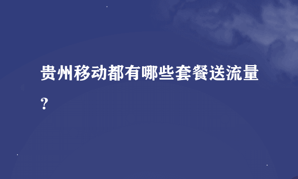 贵州移动都有哪些套餐送流量？