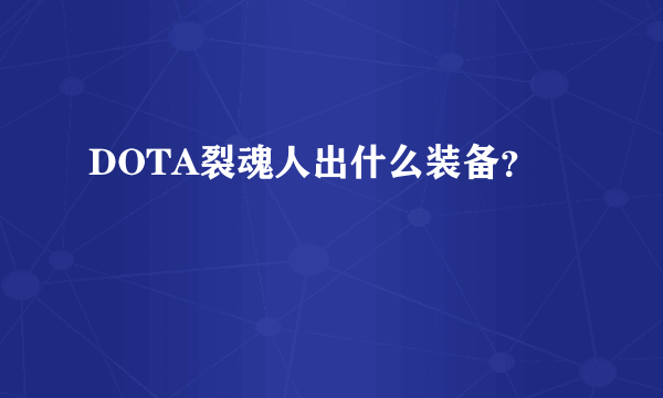 DOTA裂魂人出什么装备？